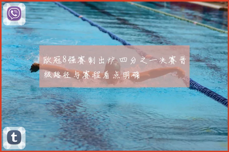 欧冠8强赛制出炉 四分之一决赛晋级路径与赛程看点明确