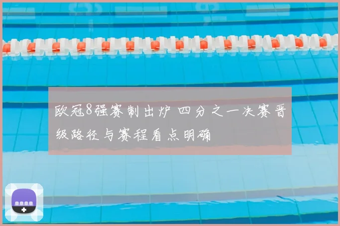 欧冠8强赛制出炉 四分之一决赛晋级路径与赛程看点明确