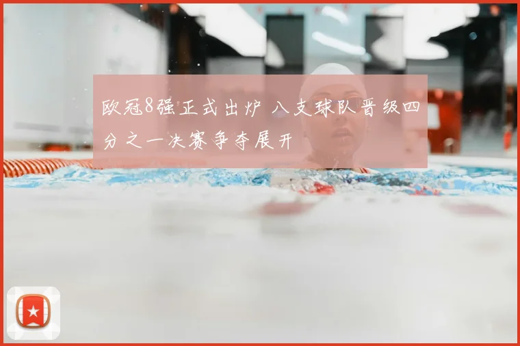 欧冠8强正式出炉 八支球队晋级四分之一决赛争夺展开