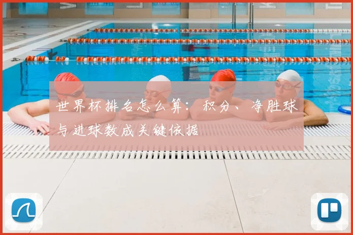 世界杯排名怎么算:积分、净胜球与进球数成关键依据