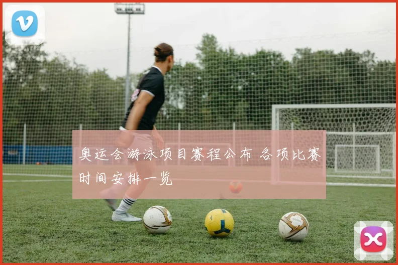 奥运会游泳项目赛程公布 各项比赛时间安排一览